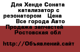 Для Хенде Соната5 катализатор с резонатором › Цена ­ 4 000 - Все города Авто » Продажа запчастей   . Ростовская обл.